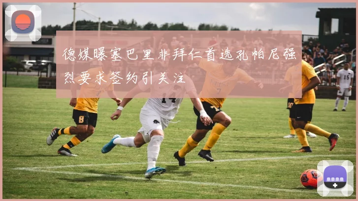 德媒曝塞巴里非拜仁首选孔帕尼强烈要求签约引关注