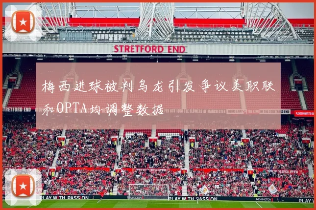 梅西进球被判乌龙引发争议美职联和OPTA均调整数据