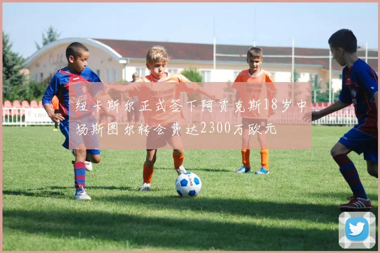 纽卡斯尔正式签下阿贾克斯18岁中场斯图尔转会费达2300万欧元