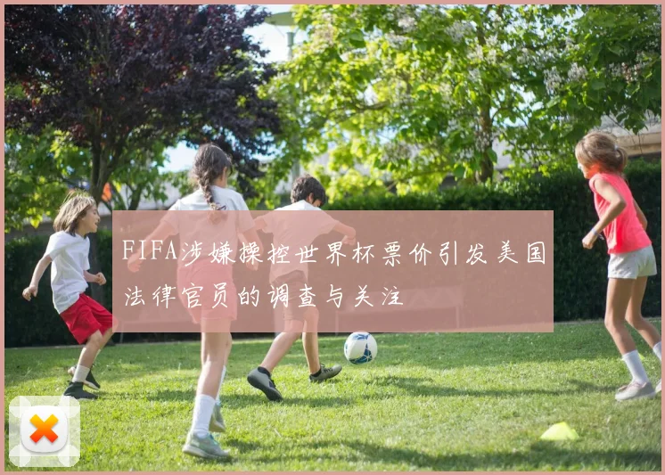 FIFA涉嫌操控世界杯票价引发美国法律官员的调查与关注