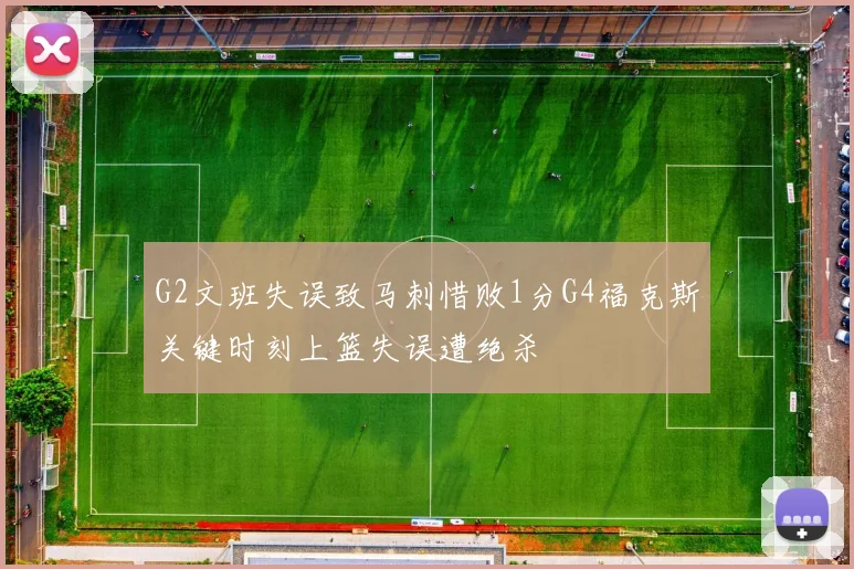 G2文班失误致马刺惜败1分G4福克斯关键时刻上篮失误遭绝杀